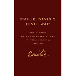 Emilie Davis’s Civil War: The Diaries of a Free Black Woman in Philadelphia, 1863–1865