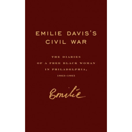 Emilie Davis’s Civil War: The Diaries of a Free Black Woman in Philadelphia, 1863–1865