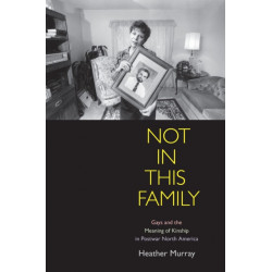 Not in This Family: Gays and the Meaning of Kinship in Postwar North America