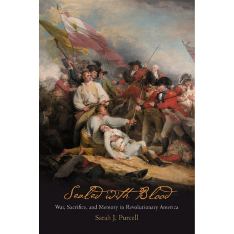 Sealed with Blood: War, Sacrifice, and Memory in Revolutionary America