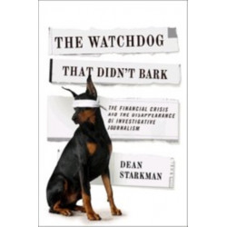 The Watchdog That Didn’t Bark: The Financial Crisis and the Disappearance of Investigative Journalism
