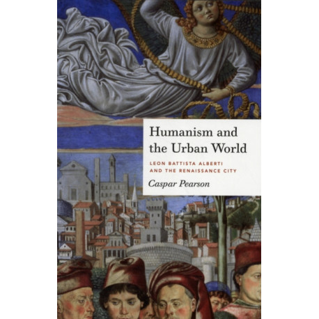 Humanism and the Urban World: Leon Battista Alberti and the Renaissance City