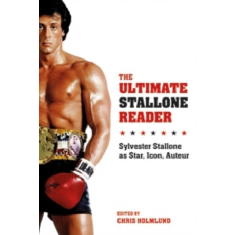 The Ultimate Stallone Reader: Sylvester Stallone as Star, Icon, Auteur