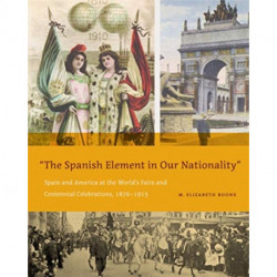 The Spanish Element in Our Nationality”: Spain and America at the World’s Fairs and Centennial Celebrations, 1876–1915