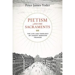 Pietism and the Sacraments: The Life and Theology of August Hermann Francke