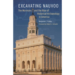 Excavating Nauvoo: The Mormons and the Rise of Historical Archaeology in America