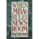 When MBAs Rule the Newsroom: How the Marketers and Managers Are Reshaping Today's Media