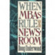 When MBAs Rule the Newsroom: How the Marketers and Managers Are Reshaping Today's Media
