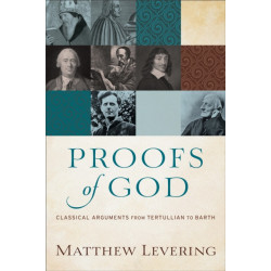Proofs of God – Classical Arguments from Tertullian to Barth: Classical Arguments from Tertullian to Barth