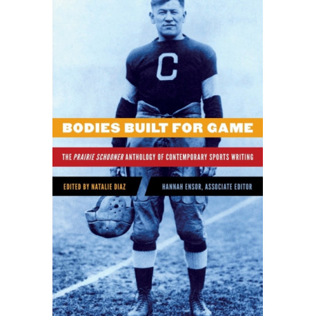 Bodies Built for Game: The Prairie Schooner Anthology of Contemporary Sports Writing