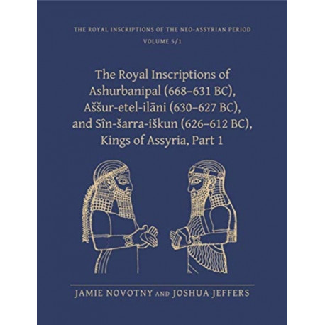 The Royal Inscriptions of Ashurbanipal (668–631 BC), Assur-etel-ilani (630–627 BC), and Sin-sarra-iskun (626–612 BC), Kings of Assyria, Part 1: Part I