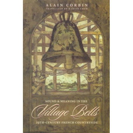 Village Bells: The Culture of the Senses in the Nineteenth-Century French Countryside