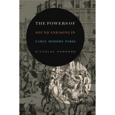 The Powers of Sound and Song in Early Modern Paris