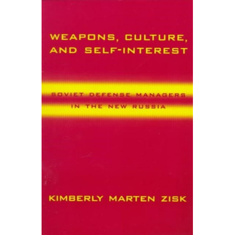 Weapons, Culture, and Self-Interest: Soviet Defense Managers in the New Russia