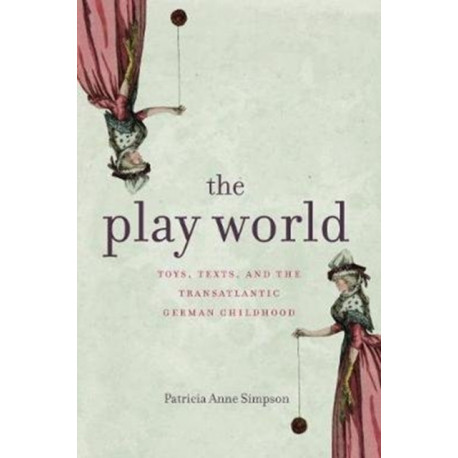 The Play World: Toys, Texts, and the Transatlantic German Childhood