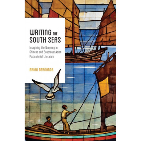 Writing the South Seas: Imagining the Nanyang in Chinese and Southeast Asian Postcolonial Literature