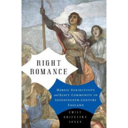 Right Romance: Heroic Subjectivity and Elect Community in Seventeenth-Century England