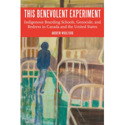 This Benevolent Experiment: Indigenous Boarding Schools, Genocide, and Redress in Canada and the United States