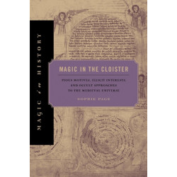 Magic in the Cloister: Pious Motives, Illicit Interests, and Occult Approaches to the Medieval Universe