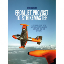 From Jet Provost to Strikemaster: A Definitive History of the Basic and Counter-Insurgent Aircraft at Home and Overseas