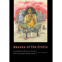 Abuses of the Erotic: Militarizing Sexuality in the Post-Cold War United States