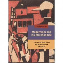 Modernism and Its Merchandise: The Spanish Avant-Garde and Material Culture, 1920-1930