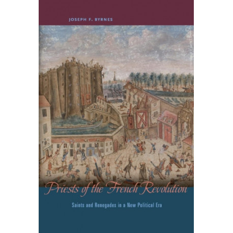 Priests of the French Revolution: Saints and Renegades in a New Political Era
