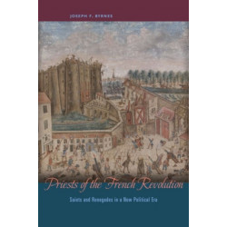 Priests of the French Revolution: Saints and Renegades in a New Political Era