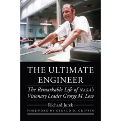 The Ultimate Engineer: The Remarkable Life of NASA's Visionary Leader George M. Low