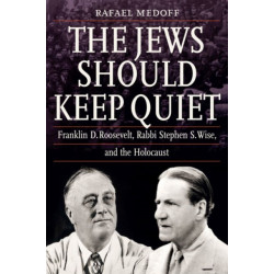 The Jews Should Keep Quiet: Franklin D. Roosevelt, Rabbi Stephen S. Wise, and the Holocaust
