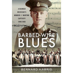 Barbed-Wire Blues: A Blinded Musician's Memoir of Wartime Captivity 1940-1943