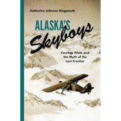 Alaska's Skyboys: Cowboy Pilots and the Myth of the Last Frontier