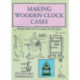 Making Wooden Clock Cases: Designs, Plans and Instructions for 20 Clocks