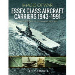 Essex Class Aircraft Carriers, 1943-1991: Rare Photographs from Naval Archives
