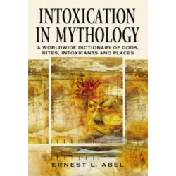 Intoxication in Mythology: A Worldwide Dictionary of Gods, Rites, Intoxicants and Places