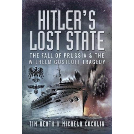 Hitler's Lost State: The Fall of Prussia and the Wilhelm Gustloff Tragedy