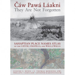 Caw Pawa Laakni / They Are not Forgotten: Sahaptian Place Names Atlas of the Cayuse, Umatilla, and Walla Walla