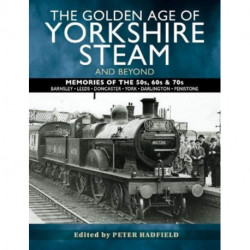 The Golden Age of Yorkshire Steam and Beyond: Memories of the 50s, 60s & 70s