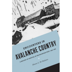 Encounters in Avalanche Country: A History of Survival in the Mountain West, 1820-1920