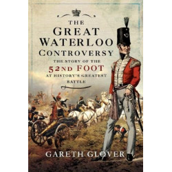 The Great Waterloo Controversy: The Story of the 52nd Foot at History's Greatest Battle