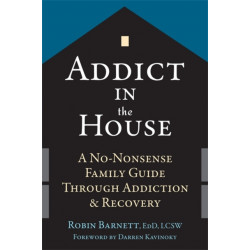 Addict in the House: A No-Nonsense Family Guide Through Addiction and Recovery
