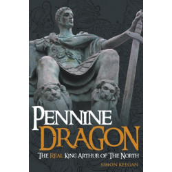 Pennine Dragon: The Real King Arthur of the North