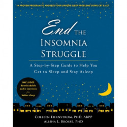 End the Insomnia Struggle: A Step-by-Step Guide to Help You Get to Sleep and Stay Asleep