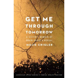 Get Me Through Tomorrow: A Sister's Memoir of Brain Injury and Revival