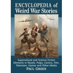 Encyclopedia of Weird War Stories: Supernatural and Science Fiction Elements in Novels, Pulps, Comics, Film, Television, Games and Other Media