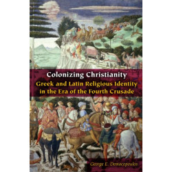Colonizing Christianity: Greek and Latin Religious Identity in the Era of the Fourth Crusade
