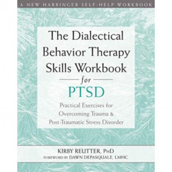 The Dialectical Behavior Therapy Skills Workbook for PTSD: Practical Exercises for Overcoming Trauma and Post-Traumatic Stress Disorder