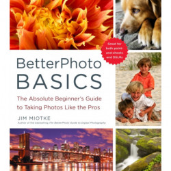 BetterPhoto Basics: The Absolute Beginner's Guide to Taking Photos Like a Pro
