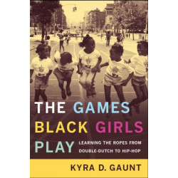 The Games Black Girls Play: Learning the Ropes from Double-Dutch to Hip-Hop
