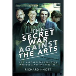 The Secret War Against the Arts: How MI5 Targeted Left-Wing Writers and Artists, 1936-1956